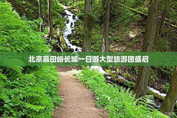 春天去北京慕田峪长城大型旅游团