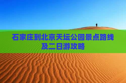 石家庄到北京天坛公园景点 石家庄到北京天坛公园景点