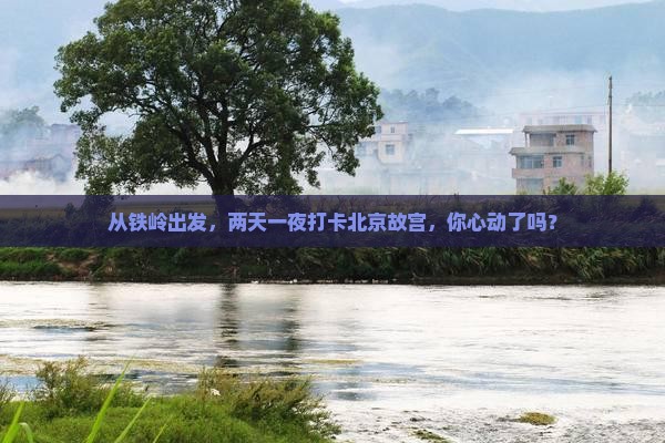 铁岭到北京故宫博物院二日游