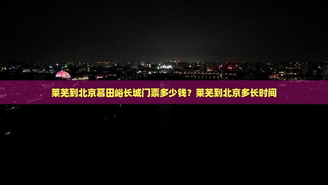 莱芜到北京慕田峪长城门票