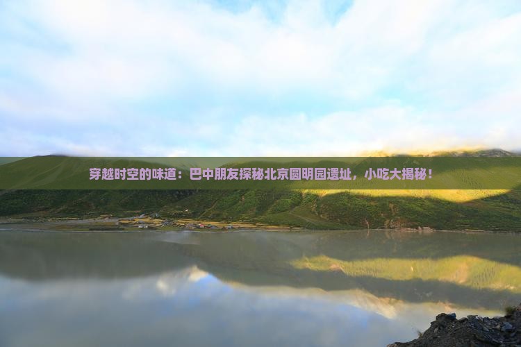 巴中去北京圆明园遗址公园旅游小吃