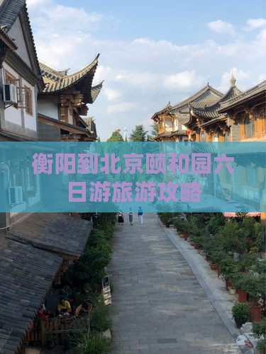 衡阳去北京颐和园六日游