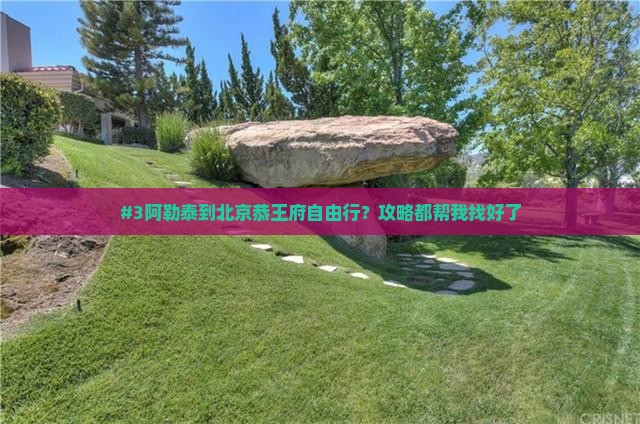 阿勒泰去北京恭王府自由行 阿勒泰去北京恭王府自由行