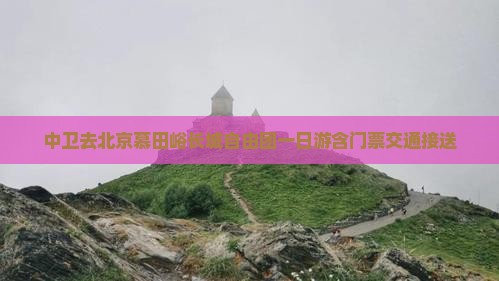 中卫去北京慕田峪长城自由团