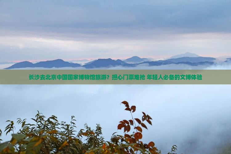 长沙去北京中国国家博物馆旅游