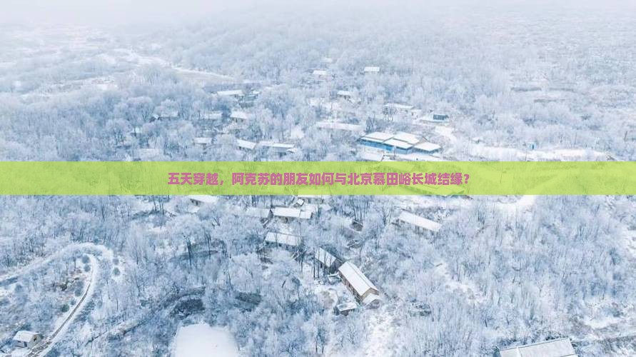 阿克苏到北京慕田峪长城五日游