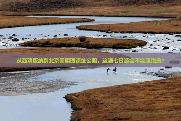 西双版纳到北京圆明园遗址公园七日游