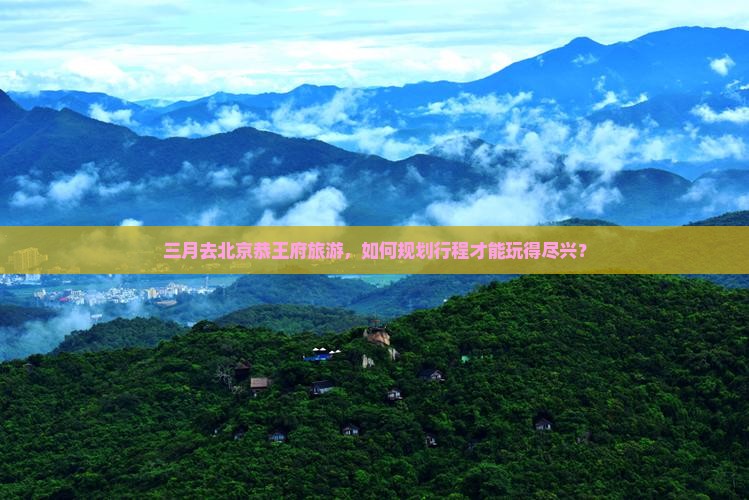 三月去北京恭王府哪里玩