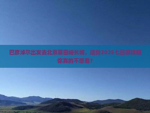 巴彦淖尔到北京慕田峪长城七日游