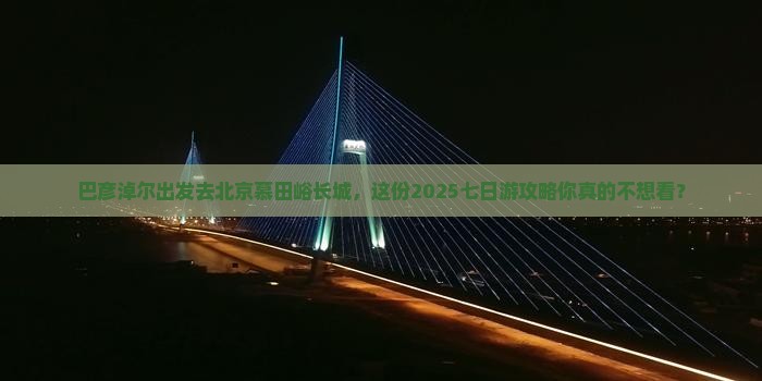 巴彦淖尔到北京慕田峪长城七日游
