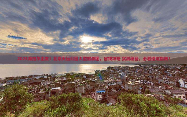 海拉尔去北京天坛公园大型旅游团
