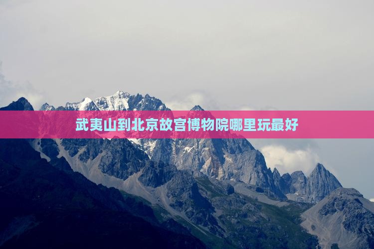 武夷山到北京故宫博物院哪里玩