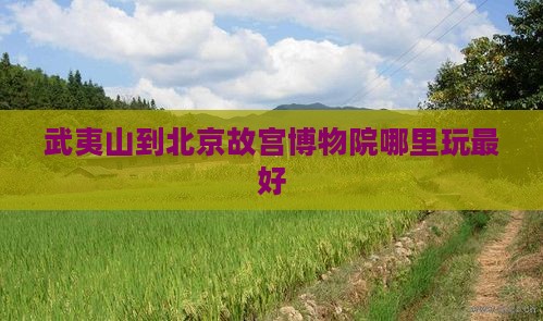 武夷山到北京故宫博物院哪里玩