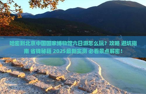 哈密到北京中国国家博物馆六日游
