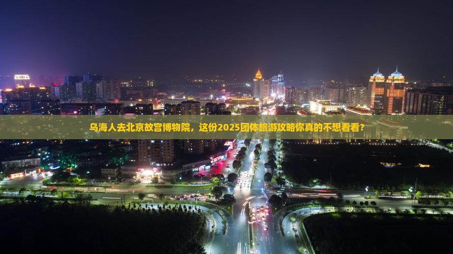 乌海去北京故宫博物院团体旅游