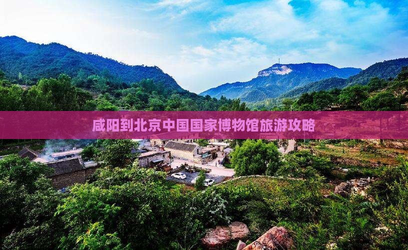 咸阳到北京中国国家博物馆自由团