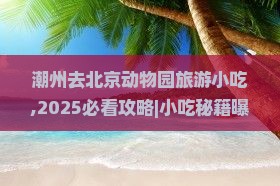 潮州去北京动物园旅游小吃