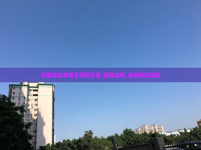 资阳去北京恭王府四日游