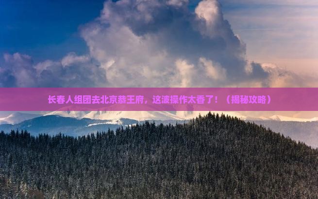 长春去北京恭王府团体旅游