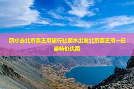 丽水去北京恭王府旅行社