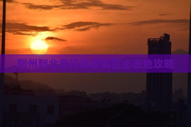 荆州到北京环球度假区必去地