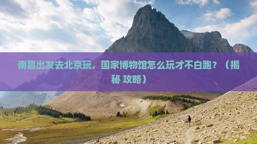 南昌到北京中国国家博物馆哪里玩