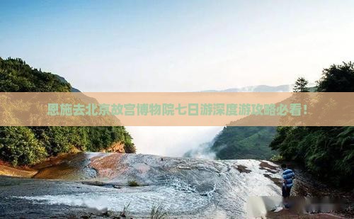 恩施去北京故宫博物院七日游