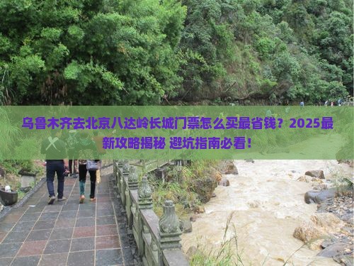 乌鲁木齐去北京八达岭长城门票