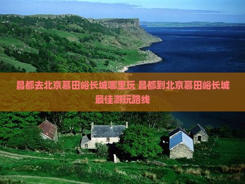 昌都去北京慕田峪长城哪里玩