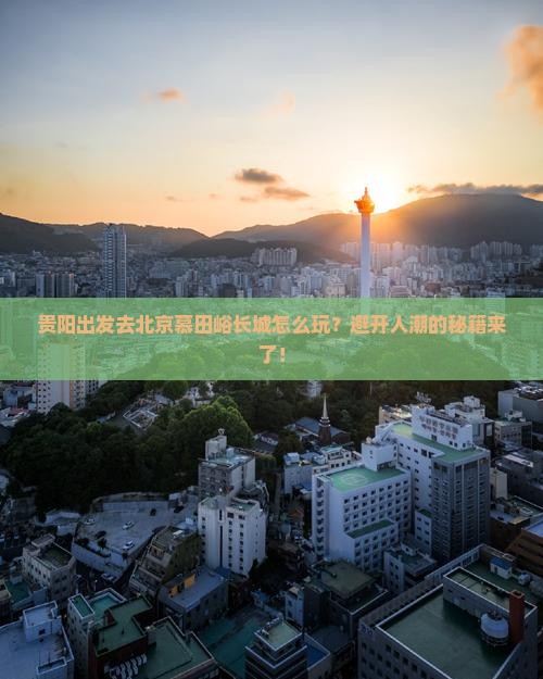 贵阳去北京慕田峪长城景点