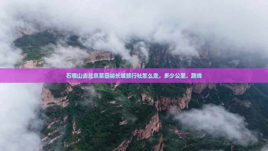 石嘴山去北京慕田峪长城旅行社