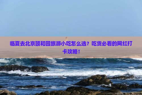 临夏去北京颐和园旅游小吃