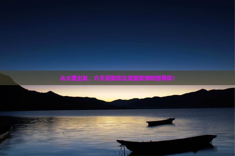 大理到北京中国国家博物馆六日游