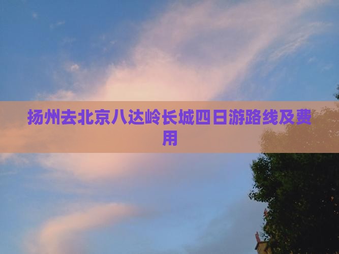 扬州去北京八达岭长城四日游