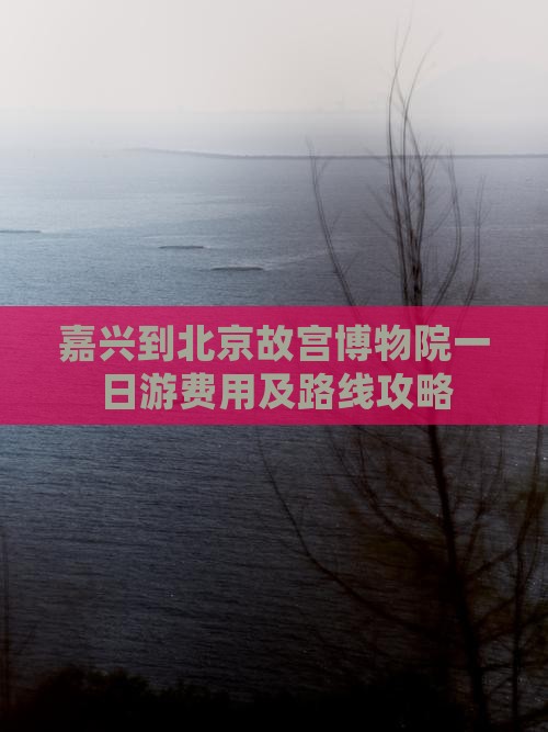嘉兴到北京故宫博物院一日游