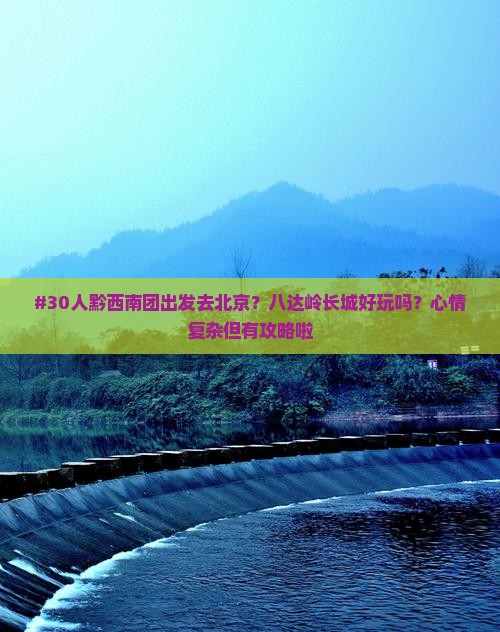 黔西南到北京八达岭长城团体旅游