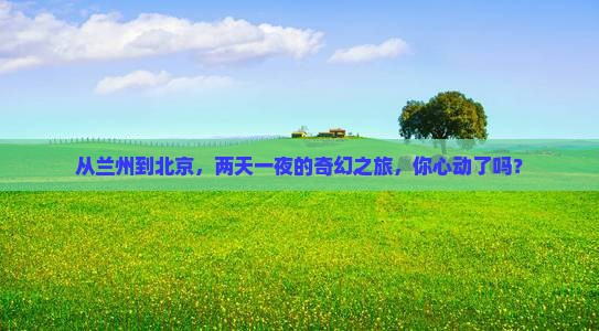 兰州到北京二日游 兰州到北京二日游