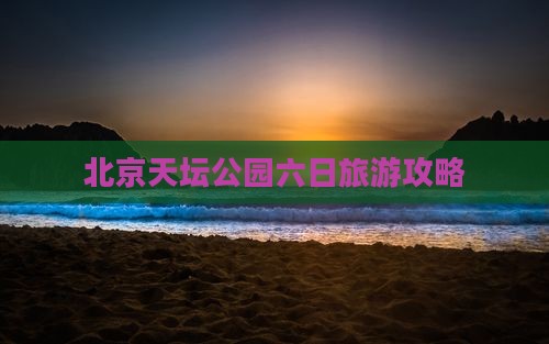宿州去北京天坛公园六日游