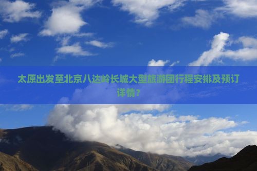 太原到北京八达岭长城大型旅游团