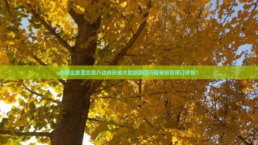 太原到北京八达岭长城大型旅游团