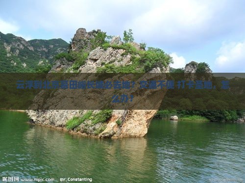 云浮到北京慕田峪长城必去地