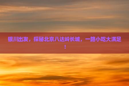 银川去北京八达岭长城旅游小吃