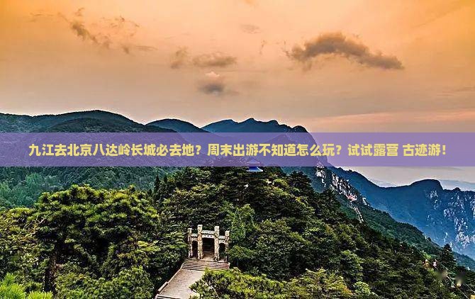 九江去北京八达岭长城必去地 九江去北京八达岭长城必去地