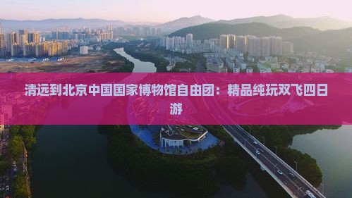 清远到北京中国国家博物馆自由团