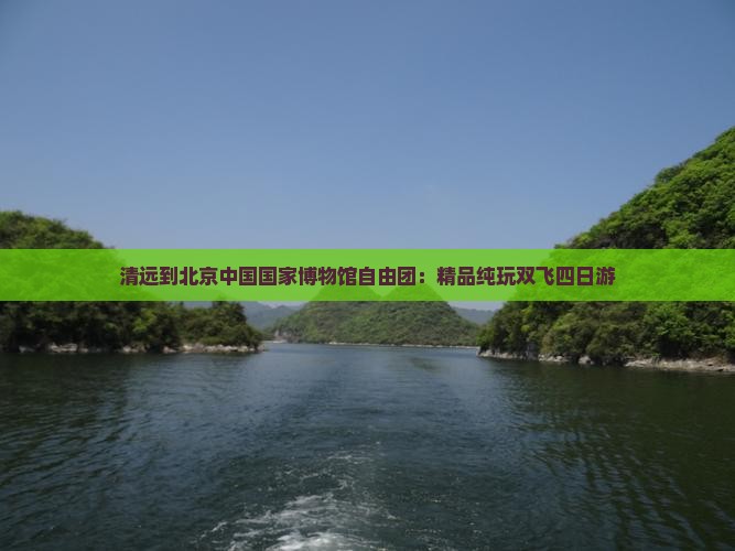 清远到北京中国国家博物馆自由团