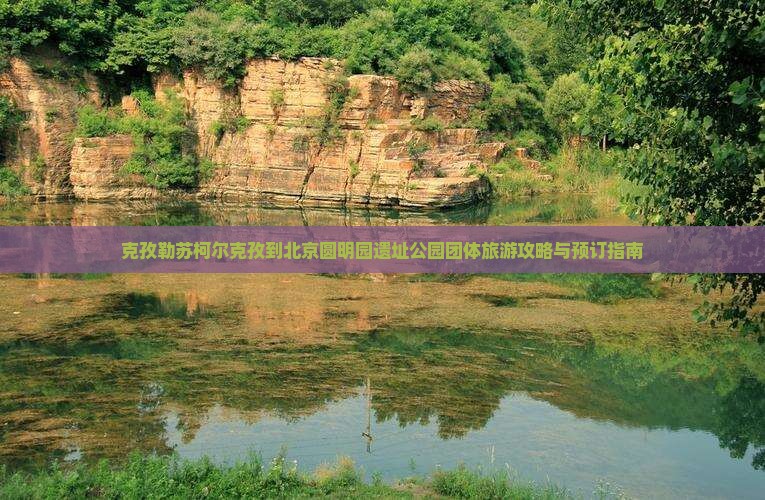 克孜勒苏柯尔克孜到北京圆明园遗址公园团体旅游 克孜勒苏柯尔克孜到北京圆明园遗址公园团体旅游