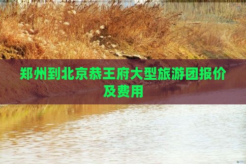郑州到北京恭王府大型旅游团