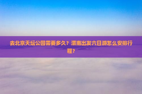 渭南去北京天坛公园六日游