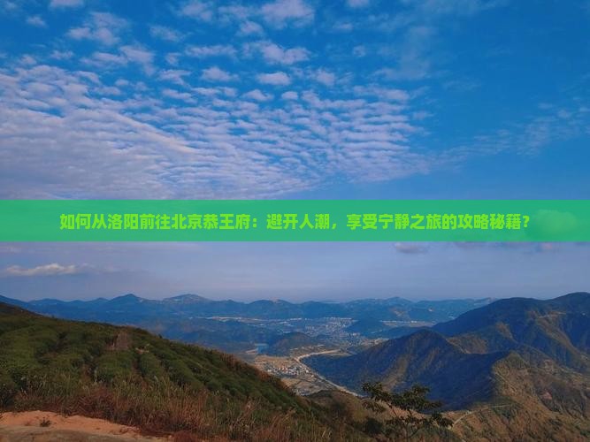 洛阳到北京恭王府攻略