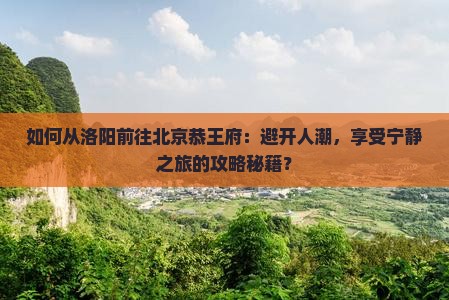 洛阳到北京恭王府攻略